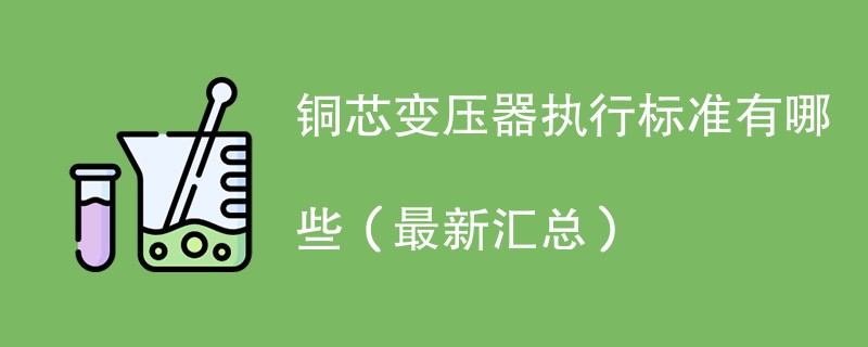 铜芯变压器执行标准有哪些（最新汇总）