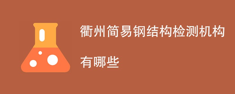 衢州简易钢结构检测机构有哪些
