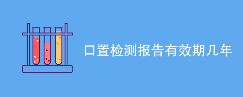 口置检测报告有效期几年