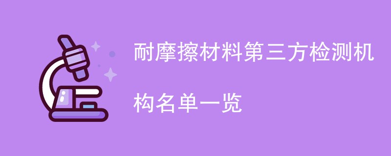 耐摩擦材料第三方检测机构名单一览
