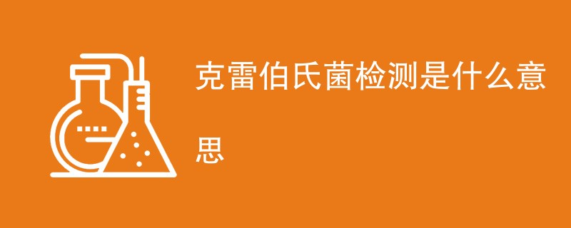 克雷伯氏菌检测是什么意思