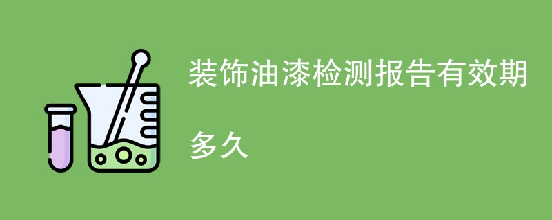 装饰油漆检测报告有效期多久