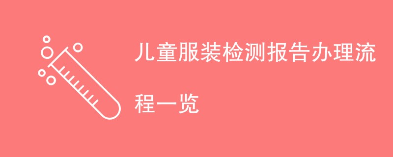 儿童服装检测报告办理流程一览