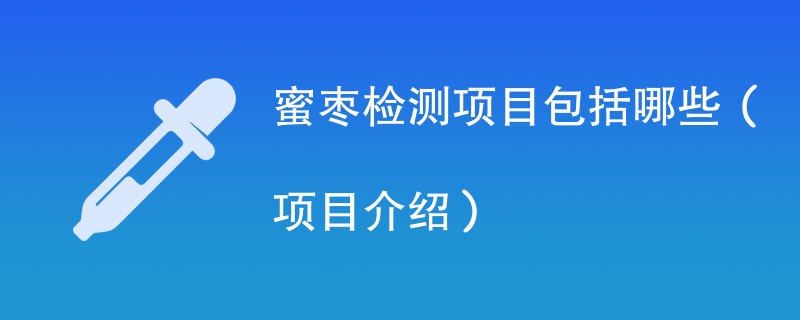 蜜枣检测项目包括哪些（项目介绍）