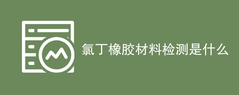 氯丁橡胶材料检测是什么