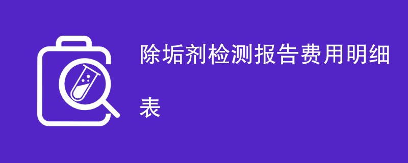 除垢剂检测报告费用明细表