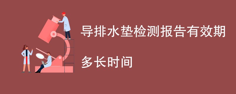 导排水垫检测报告有效期多长时间