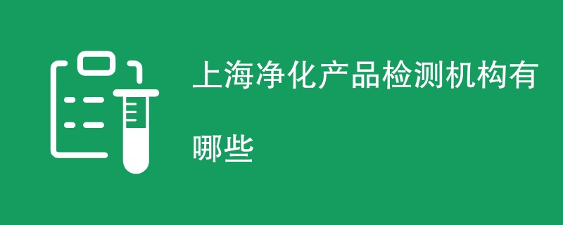 上海净化产品检测机构有哪些