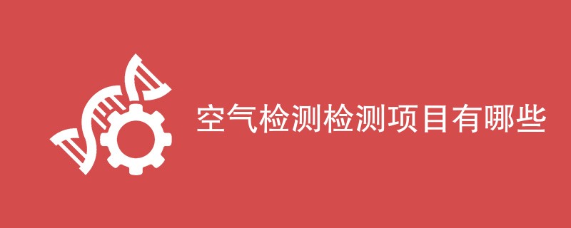 空气检测检测项目有哪些