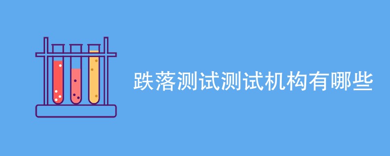 跌落测试测试机构有哪些