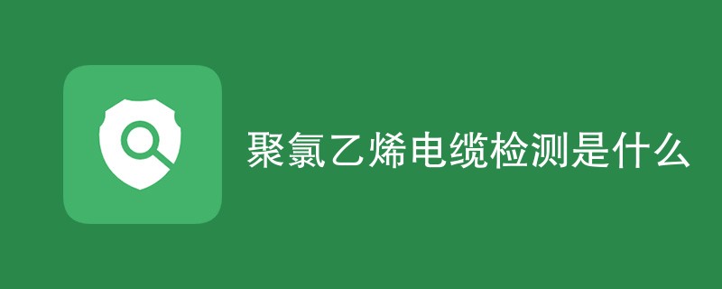 聚氯乙烯电缆检测是什么