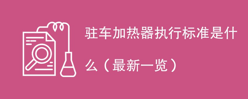 驻车加热器执行标准是什么（最新一览）