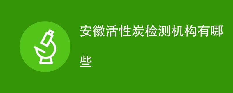 安徽活性炭检测机构有哪些