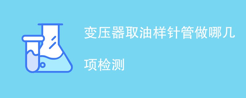 变压器取油样针管做哪几项检测