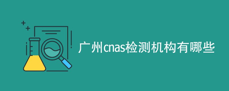 广州cnas检测机构有哪些