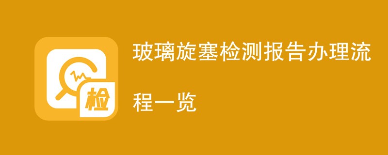 玻璃旋塞检测报告办理流程一览