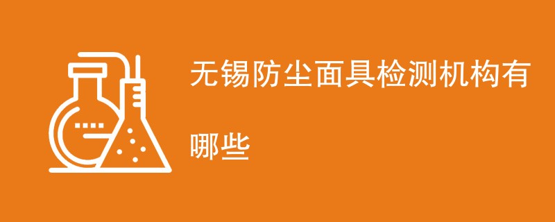 无锡防尘面具检测机构有哪些