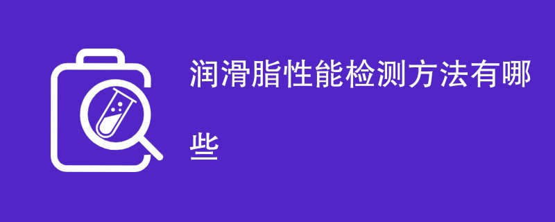 润滑脂性能检测方法有哪些