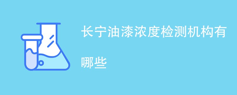 长宁油漆浓度检测机构有哪些
