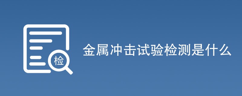 金属冲击试验检测是什么