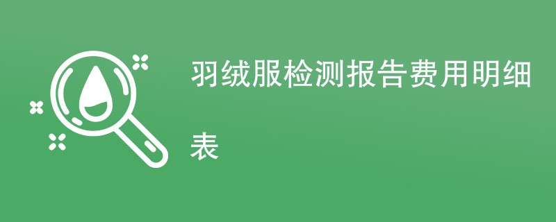 羽绒服检测报告费用明细表