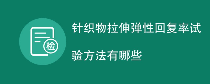 针织物拉伸弹性回复率试验方法有哪些
