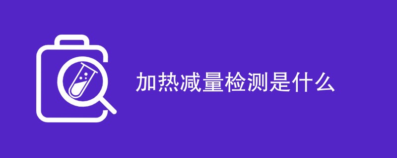 加热减量检测是什么