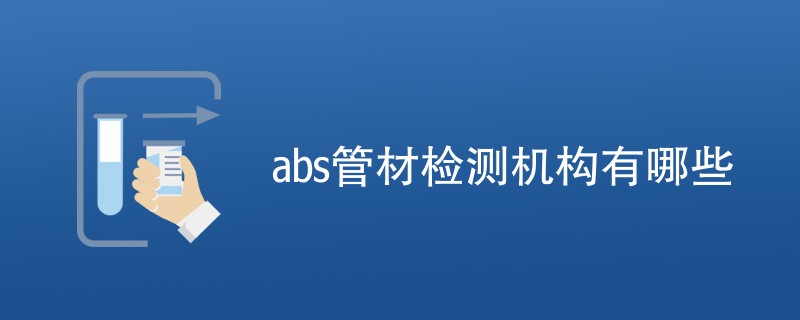 abs管材检测机构有哪些