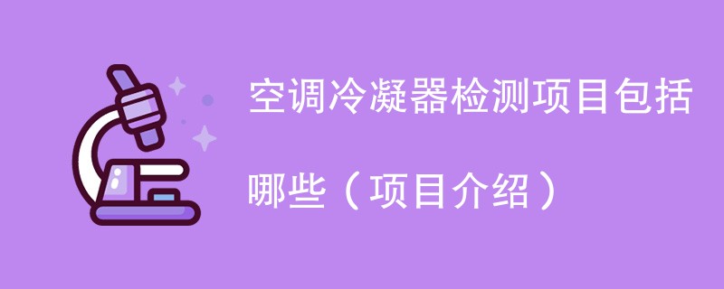 空调冷凝器检测项目包括哪些（项目介绍）