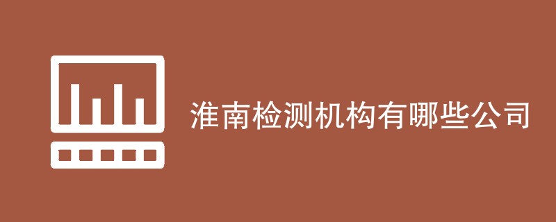 淮南检测机构有哪些公司
