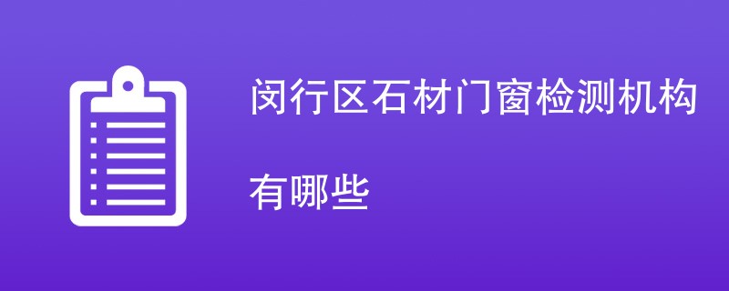 闵行区石材门窗检测机构有哪些