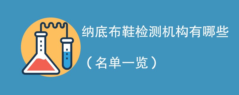 纳底布鞋检测机构有哪些（名单一览）