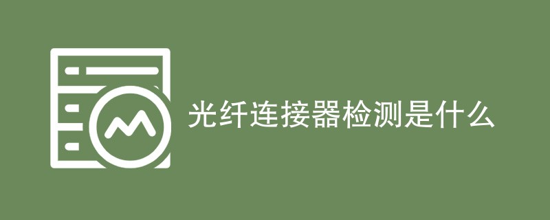 光纤连接器检测是什么