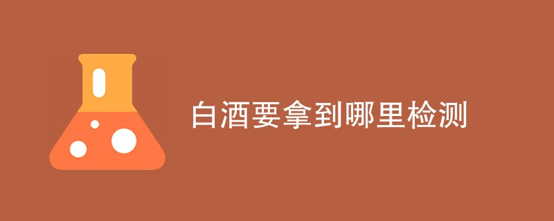 白酒要拿到哪里检测
