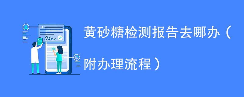 黄砂糖检测报告去哪办（附办理流程）