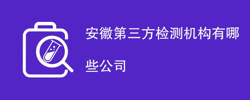 安徽第三方检测机构有哪些公司