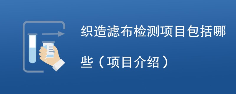 织造滤布检测项目包括哪些（项目介绍）