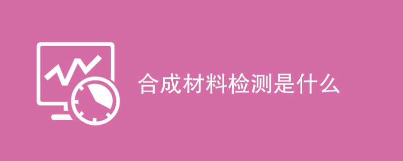 合成材料检测是什么