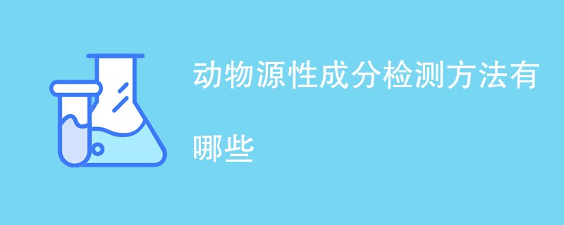 动物源性成分检测方法有哪些