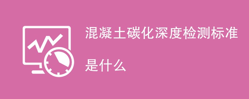 混凝土碳化深度检测标准是什么
