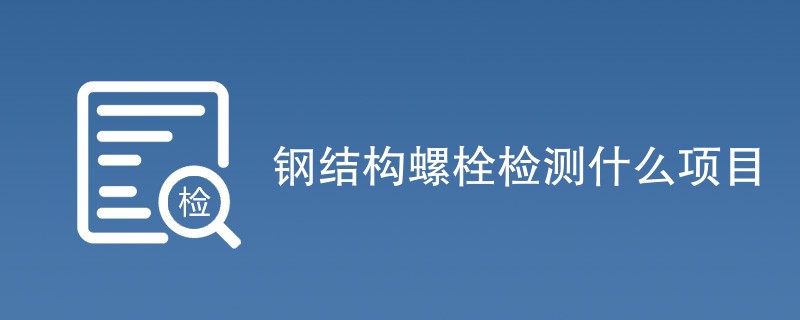 钢结构螺栓检测什么项目