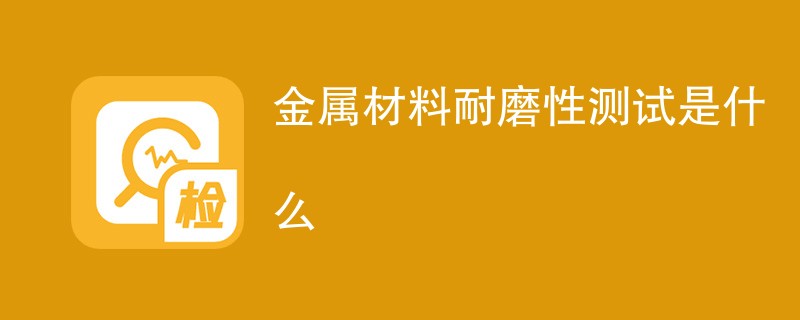 金属材料耐磨性测试是什么