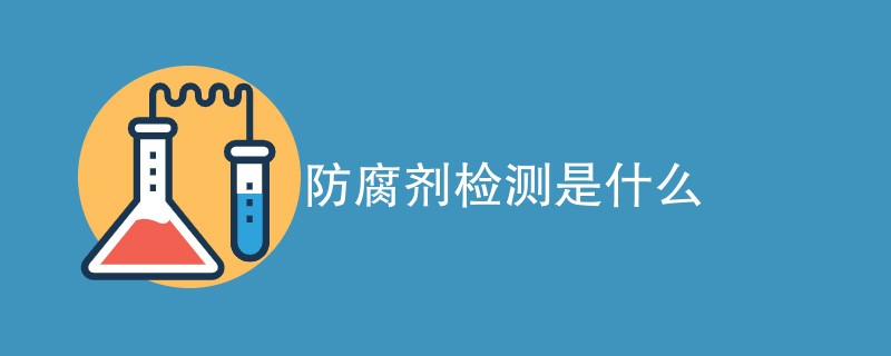 防腐剂检测是什么