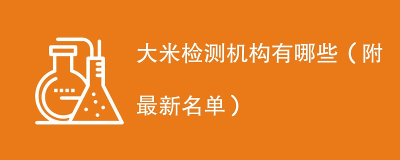 大米检测机构有哪些（附最新名单）