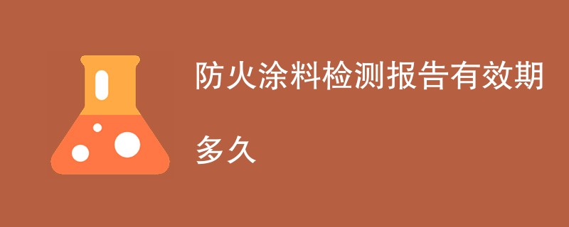 防火涂料检测报告有效期多久