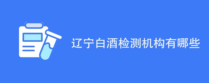 辽宁白酒检测机构有哪些
