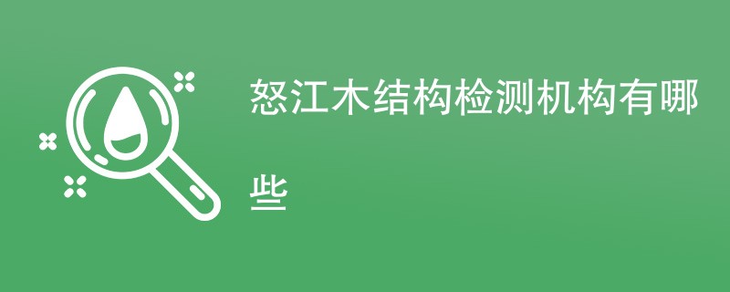 怒江木结构检测机构有哪些