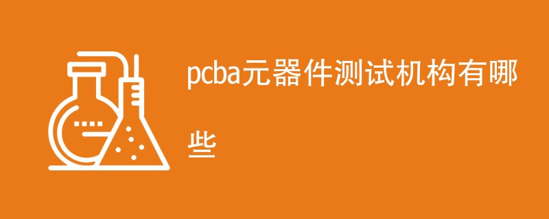 pcba元器件测试机构有哪些