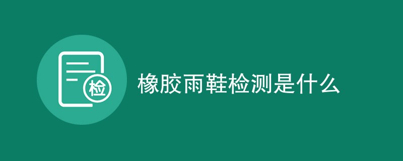 橡胶雨鞋检测是什么