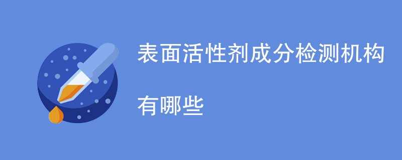 表面活性剂成分检测机构有哪些
